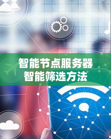 智能节点服务器智能筛选方法 智能节点服务器智能筛选方法