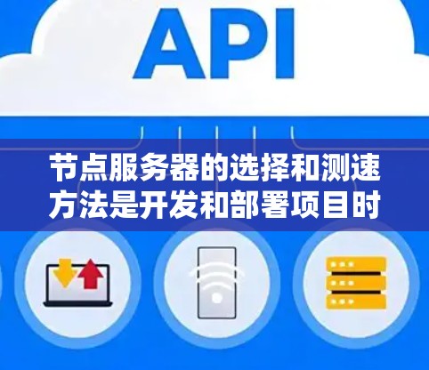 节点服务器的选择和测速方法是开发和部署项目时的重要环节,需要根据项目需求和资源情况来决定。以下是详细的步骤和建议 节点服务器的选择和测速方法是开发和部署项目时的重要环节,需要根据项目需求和资源情况来决定。以下是详细的步骤和建议