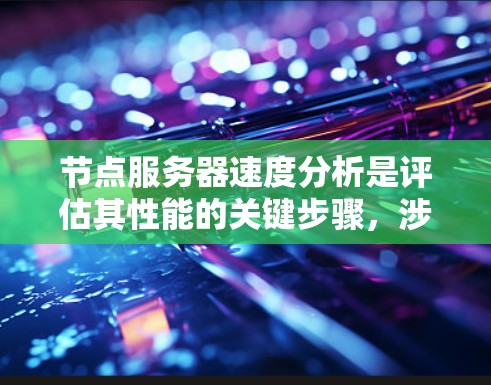 节点服务器速度分析是评估其性能的关键步骤,涉及多个方面,以下是一步步地进行的分析和建议 节点服务器速度分析是评估其性能的关键步骤,涉及多个方面,以下是一步步地进行的分析和建议