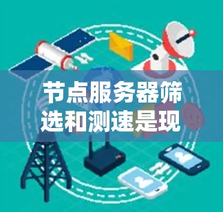 节点服务器筛选和测速是现代服务器管理的重要组成部分,以下是详细的步骤和方法,帮助你高效地进行节点服务器的筛选和性能测试 节点服务器筛选和测速是现代服务器管理的重要组成部分,以下是详细的步骤和方法,帮助你高效地进行节点服务器的筛选和性能测试