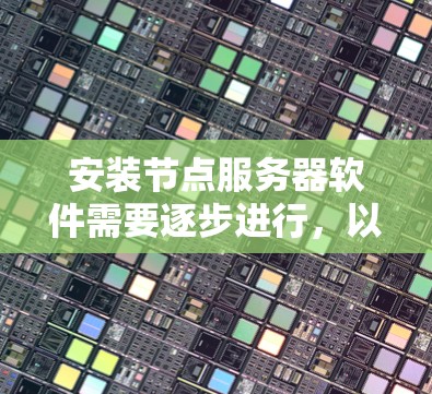 安装节点服务器软件需要逐步进行，以下是一个清晰的步骤指南