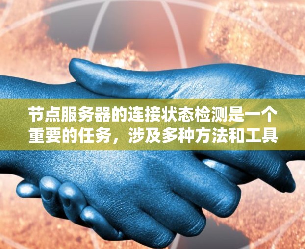 节点服务器的连接状态检测是一个重要的任务，涉及多种方法和工具的使用。以下是一个系统性的步骤指南，帮助您高效地进行节点服务器的连接状态检测