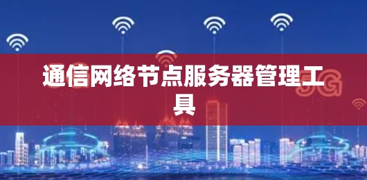 通信网络节点服务器管理工具 通信网络节点服务器管理工具