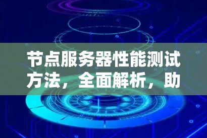 节点服务器性能测试方法,全面解析,助您提升服务器性能 节点服务器性能测试方法,全面解析,助您提升服务器性能