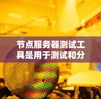 节点服务器测试工具是用于测试和分析节点服务器性能、稳定性、安全性的工具,广泛应用于云服务平台如Kubernetes。以下是对这些工具的详细分析和使用指南 节点服务器测试工具是用于测试和分析节点服务器性能、稳定性、安全性的工具,广泛应用于云服务平台如Kubernetes。以下是对这些工具的详细分析和使用指南