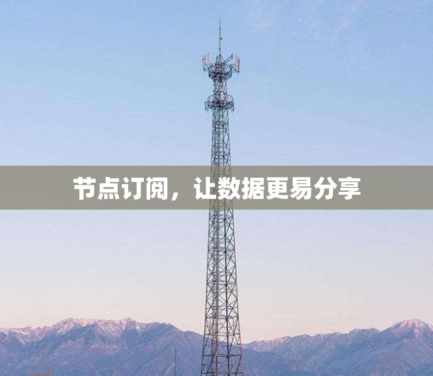 节点订阅,让数据更易分享 节点订阅,让数据更易分享