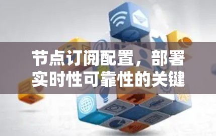 节点订阅配置,部署实时性可靠性的关键 节点订阅配置,部署实时性可靠性的关键