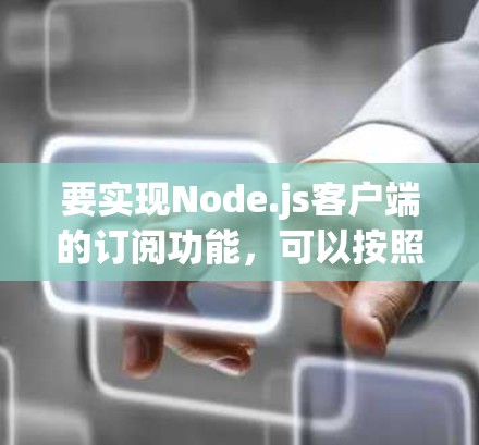 要实现Node.js客户端的订阅功能，可以按照以下步骤进行
