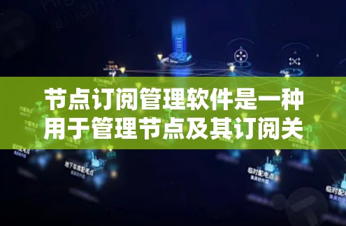 节点订阅管理软件是一种用于管理节点及其订阅关系的工具,涵盖从节点创建和管理到访问权限和资源管理的各个方面。以下是该软件的详细总结 节点订阅管理软件是一种用于管理节点及其订阅关系的工具,涵盖从节点创建和管理到访问权限和资源管理的各个方面。以下是该软件的详细总结