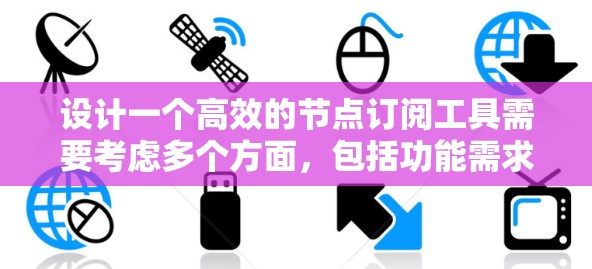 设计一个高效的节点订阅工具需要考虑多个方面，包括功能需求、安全性、用户体验和集成性。以下是一个详细的解决方案