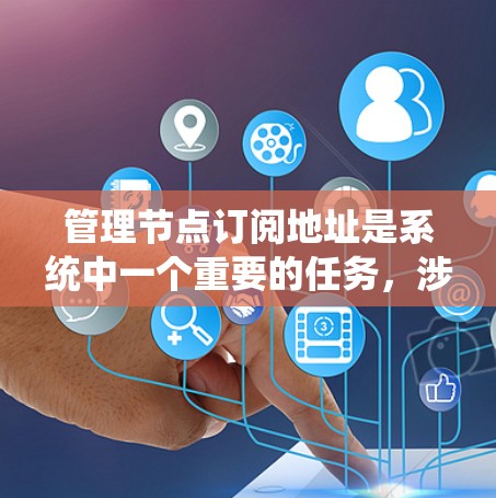 管理节点订阅地址是系统中一个重要的任务,涉及创建、修改、删除和同步等操作。以下是对节点订阅地址的详细管理步骤 管理节点订阅地址是系统中一个重要的任务,涉及创建、修改、删除和同步等操作。以下是对节点订阅地址的详细管理步骤