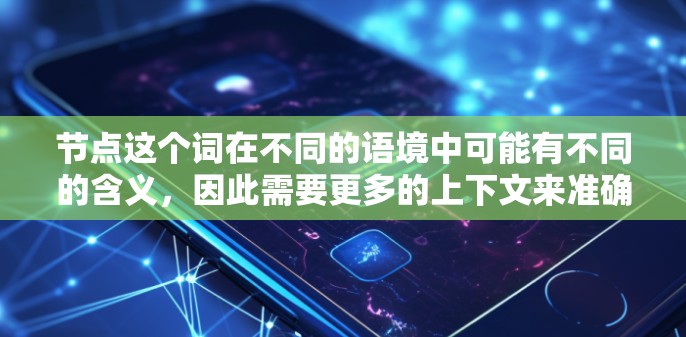 节点这个词在不同的语境中可能有不同的含义，因此需要更多的上下文来准确理解。以下是一些可能的解释和资源