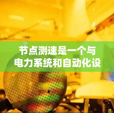 节点测速是一个与电力系统和自动化设备相关的术语,主要通过节点分析来计算电压和电流的方法。以下是关于节点测速的详细解释 节点测速是一个与电力系统和自动化设备相关的术语,主要通过节点分析来计算电压和电流的方法。以下是关于节点测速的详细解释