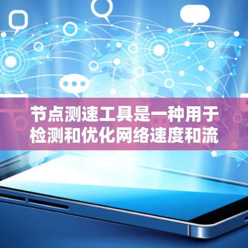 节点测速工具是一种用于检测和优化网络速度和流量的工具，广泛应用于网络测试、数据流量分析和网络性能优化。以下是关于节点测速工具的详细总结