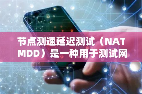 节点测速延迟测试(NAT MDD)是一种用于测试网络性能的工具,广泛应用于网络工程师和网络管理员。以下是对节点测速延迟测试的详细步骤和解释 节点测速延迟测试(NAT MDD)是一种用于测试网络性能的工具,广泛应用于网络工程师和网络管理员。以下是对节点测速延迟测试的详细步骤和解释