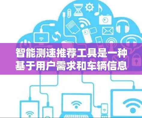 智能测速推荐工具是一种基于用户需求和车辆信息的智能系统,帮助用户实时监测和优化车速。以下是该工具的详细介绍 智能测速推荐工具是一种基于用户需求和车辆信息的智能系统,帮助用户实时监测和优化车速。以下是该工具的详细介绍