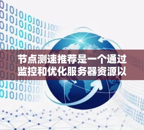 节点测速推荐是一个通过监控和优化服务器资源以确保在运行时保持良好性能的工具。以下是对节点测速的详细总结和推荐步骤 节点测速推荐是一个通过监控和优化服务器资源以确保在运行时保持良好性能的工具。以下是对节点测速的详细总结和推荐步骤