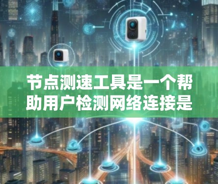 节点测速工具是一个帮助用户检测网络连接是否断开、估算网络流量以及获取网络地址的工具。以下是详细介绍 节点测速工具是一个帮助用户检测网络连接是否断开、估算网络流量以及获取网络地址的工具。以下是详细介绍