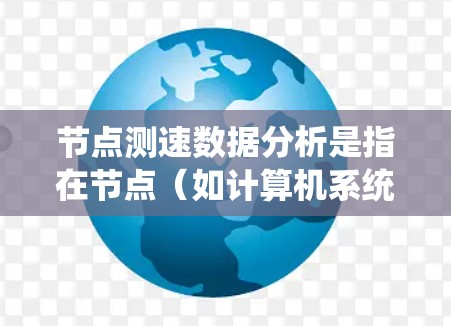 节点测速数据分析是指在节点（如计算机系统、Web服务器、或者移动应用）中实时或历史记录的车辆或设备速度数据进行的分析。节点测速数据分析通常用于以下场景