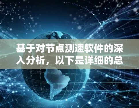 基于对节点测速软件的深入分析，以下是详细的总结