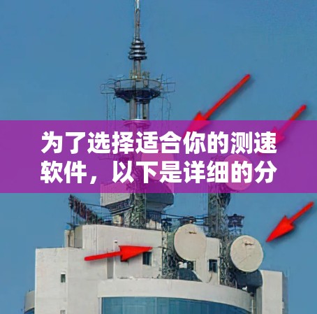 为了选择适合你的测速软件，以下是详细的分析和建议