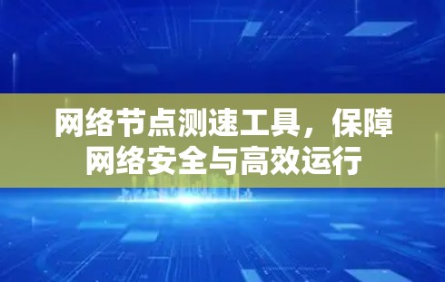 网络节点测速工具,保障网络安全与高效运行 网络节点测速工具,保障网络安全与高效运行