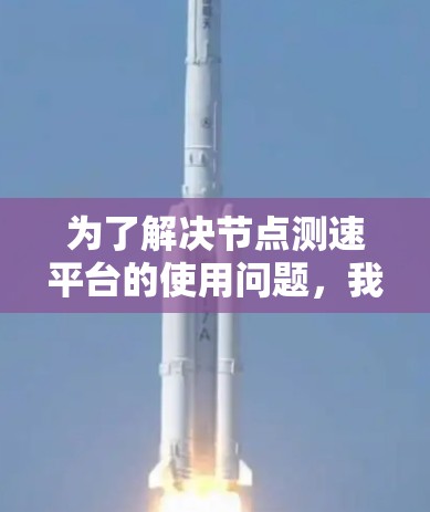 为了解决节点测速平台的使用问题,我们可以按照以下步骤进行 为了解决节点测速平台的使用问题,我们可以按照以下步骤进行