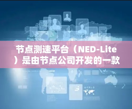 节点测速平台（NED-Lite）是由节点公司开发的一款用于测试车辆行驶性能的实时测速平台。它广泛应用于汽车测试、汽车测试设备的开发以及车辆性能研究等领域。以下是关于节点测速平台的详细介绍