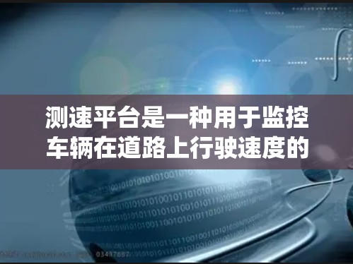 测速平台是一种用于监控车辆在道路上行驶速度的系统，通常基于激光雷达和摄像头结合的数据进行实时分析。以下是对该平台的详细介绍