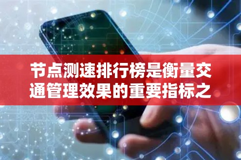 节点测速排行榜是衡量交通管理效果的重要指标之一,通常根据不同的标准进行排序。以下是一些常见的节点测速排行榜标准及其排序方式 节点测速排行榜是衡量交通管理效果的重要指标之一,通常根据不同的标准进行排序。以下是一些常见的节点测速排行榜标准及其排序方式