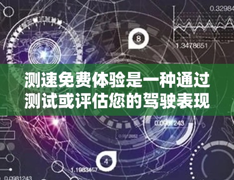 测速免费体验是一种通过测试或评估您的驾驶表现、安全习惯或驾驶技能的方式。这些体验通常包括多种测试,如驾驶技术测试、驾驶习惯测试、安全驾驶培训等。以下是一些常见的测速免费体验类型和方法 测速免费体验是一种通过测试或评估您的驾驶表现、安全习惯或驾驶技能的方式。这些体验通常包括多种测试,如驾驶技术测试、驾驶习惯测试、安全驾驶培训等。以下是一些常见的测速免费体验类型和方法