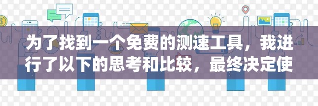 为了找到一个免费的测速工具，我进行了以下的思考和比较，最终决定使用SpeedTest。以下是我整理的步骤和关键点