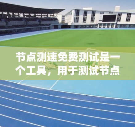节点测速免费测试是一个工具,用于测试节点设备的网络性能和负载。以下是关于如何获取和使用Nodespeed的详细步骤 节点测速免费测试是一个工具,用于测试节点设备的网络性能和负载。以下是关于如何获取和使用Nodespeed的详细步骤