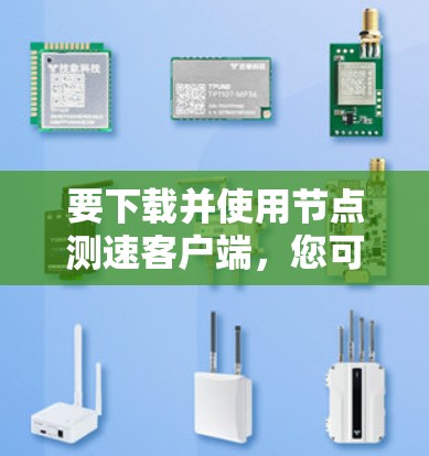 要下载并使用节点测速客户端，您可以按照以下步骤操作