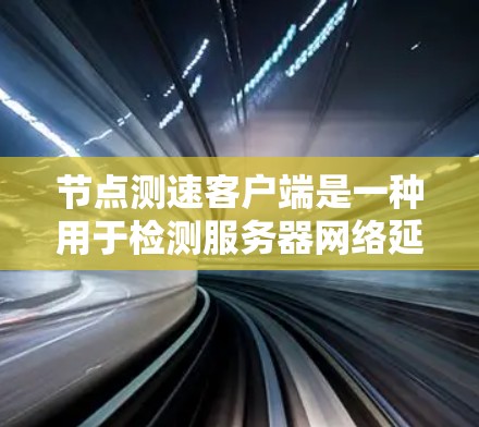 节点测速客户端是一种用于检测服务器网络延迟和相关问题的工具。通过监控服务器的网络性能,节点测速客户端可以帮助发现延迟累积、硬件配置问题等潜在问题。以下是详细的使用步骤和技巧 节点测速客户端是一种用于检测服务器网络延迟和相关问题的工具。通过监控服务器的网络性能,节点测速客户端可以帮助发现延迟累积、硬件配置问题等潜在问题。以下是详细的使用步骤和技巧