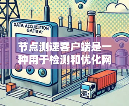 节点测速客户端是一种用于检测和优化网络传输速度的设备或工具，广泛应用于网络安全和性能优化领域。以下是对节点测速客户端的详细介绍