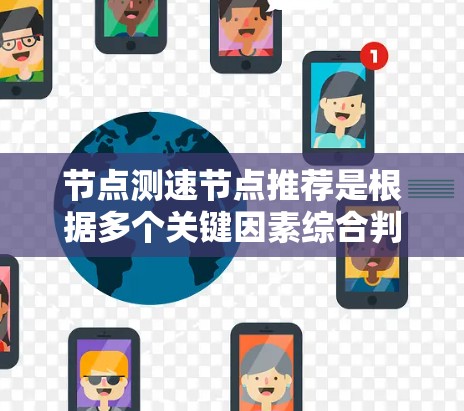 节点测速节点推荐是根据多个关键因素综合判断的,以下是对节点测速节点的详细总结和推荐 节点测速节点推荐是根据多个关键因素综合判断的,以下是对节点测速节点的详细总结和推荐