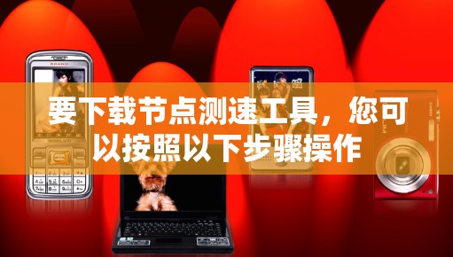 要下载节点测速工具,您可以按照以下步骤操作 要下载节点测速工具,您可以按照以下步骤操作