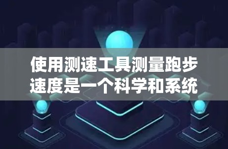 使用测速工具测量跑步速度是一个科学和系统的过程,以下是一步步的指南 使用测速工具测量跑步速度是一个科学和系统的过程,以下是一步步的指南