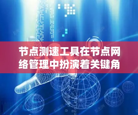 节点测速工具在节点网络管理中扮演着关键角色，能够帮助用户评估数据传输速度，优化网络性能。以下是对节点测速工具的系统概述