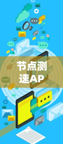 节点测速APP体验,帮助你轻松掌握网络速度 节点测速APP体验,帮助你轻松掌握网络速度