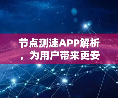 节点测速APP解析,为用户带来更安全的数字环境 节点测速APP解析,为用户带来更安全的数字环境
