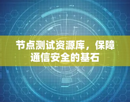 节点测试资源库，保障通信安全的基石