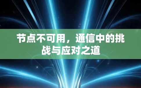 节点不可用,通信中的挑战与应对之道 节点不可用,通信中的挑战与应对之道