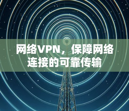 网络VPN,保障网络连接的可靠传输 网络VPN,保障网络连接的可靠传输