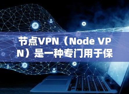 节点VPN(Node VPN)是一种专门用于保护敏感数据、如金融、商业或军事用途的VPN服务。这些服务通常会提供加密传输、多语言支持、流量限制、备份功能等,以确保数据的安全和隐私 节点VPN(Node VPN)是一种专门用于保护敏感数据、如金融、商业或军事用途的VPN服务。这些服务通常会提供加密传输、多语言支持、流量限制、备份功能等,以确保数据的安全和隐私