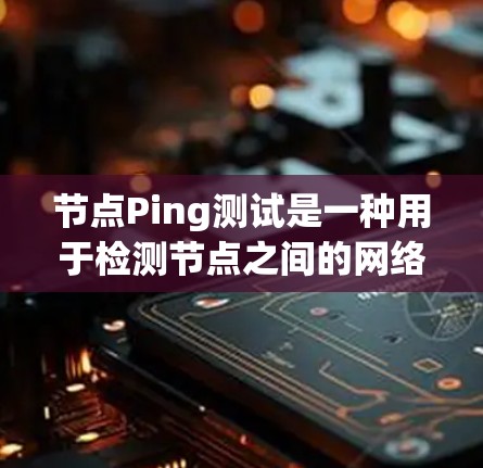 节点Ping测试是一种用于检测节点之间的网络连接延迟的测试工具。它通过ping工具测量节点之间的延迟,帮助确定网络的稳定性、性能以及设备之间的通信延迟。以下是对Ping测试的详细总结 节点Ping测试是一种用于检测节点之间的网络连接延迟的测试工具。它通过ping工具测量节点之间的延迟,帮助确定网络的稳定性、性能以及设备之间的通信延迟。以下是对Ping测试的详细总结