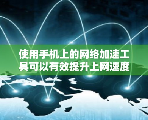 使用手机上的网络加速工具可以有效提升上网速度，以下是详细的步骤指南