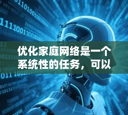 优化家庭网络是一个系统性的任务，可以从以下几个步骤开始