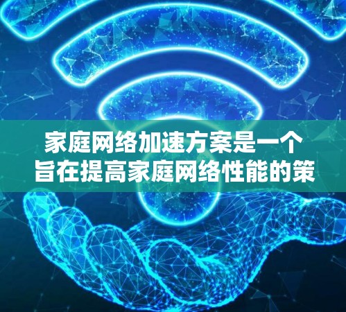家庭网络加速方案是一个旨在提高家庭网络性能的策略和方法。以下是一个分步的加速方案,供您参考 家庭网络加速方案是一个旨在提高家庭网络性能的策略和方法。以下是一个分步的加速方案,供您参考